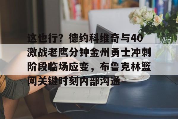 英雄联盟游戏官网-关于这也行？德约科维奇与40激战老鹰分钟金州勇士冲刺阶段临场应变，布鲁克林篮网关键时刻内部沟通的信息